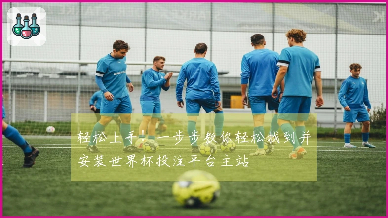 轻松上手！一步步教你轻松找到并安装世界杯投注平台主站