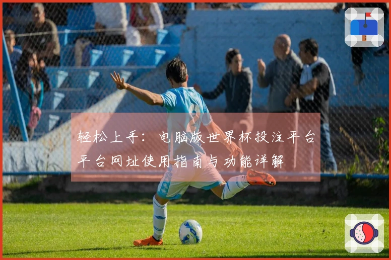 轻松上手:电脑版世界杯投注平台平台网址使用指南与功能详解
