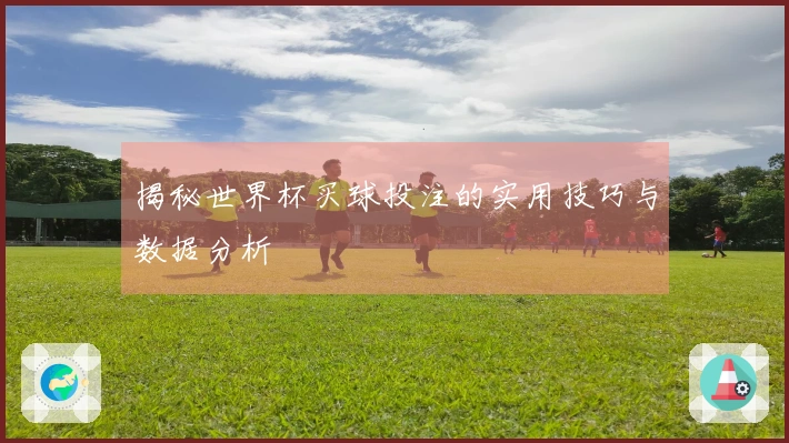 揭秘世界杯买球投注的实用技巧与数据分析