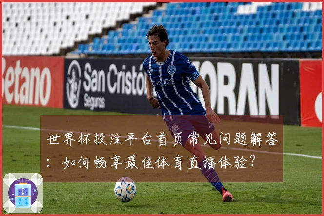 世界杯投注平台首页常见问题解答：如何畅享最佳体育直播体验？