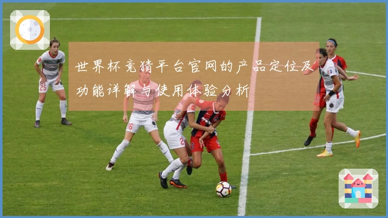 世界杯竞猜平台官网的产品定位及功能详解与使用体验分析