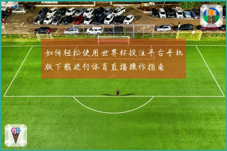 如何轻松使用世界杯投注平台手机版下载进行体育直播操作指南