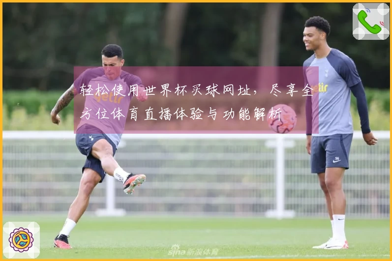 轻松使用世界杯买球网址，尽享全方位体育直播体验与功能解析