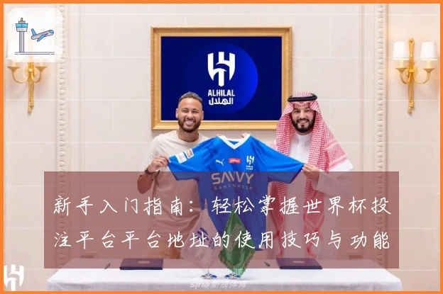 新手入门指南：轻松掌握世界杯投注平台平台地址的使用技巧与功能介绍