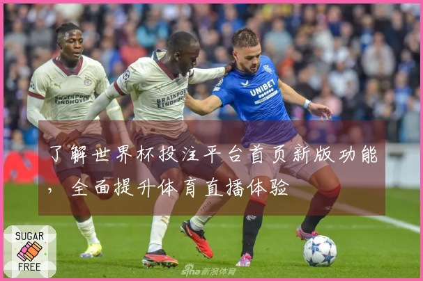 了解世界杯投注平台首页新版功能，全面提升体育直播体验