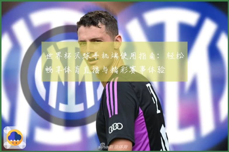世界杯买球手机端使用指南：轻松畅享体育直播与精彩赛事体验