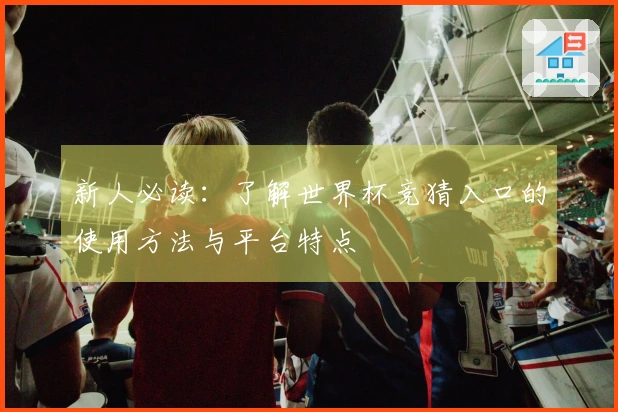 新人必读：了解世界杯竞猜入口的使用方法与平台特点