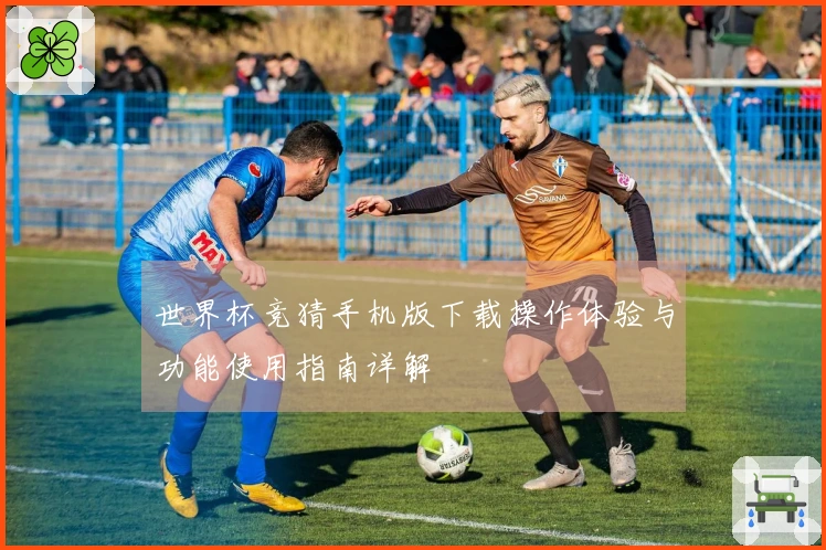 世界杯竞猜手机版下载操作体验与功能使用指南详解