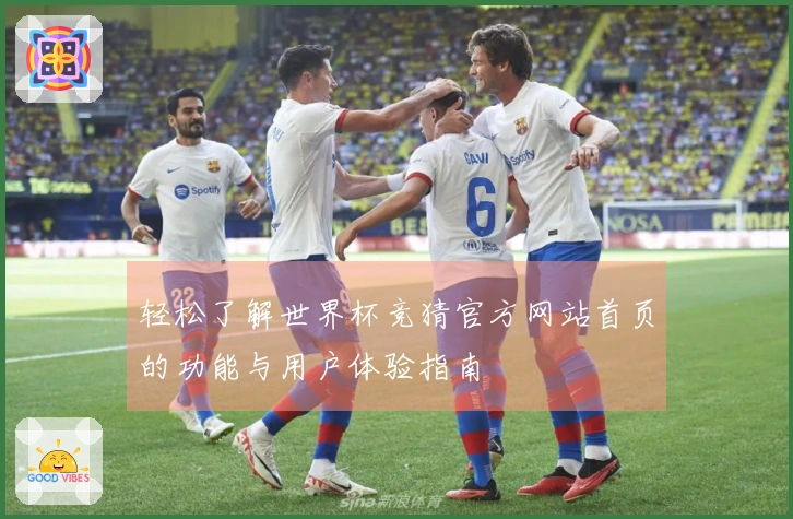 轻松了解世界杯竞猜官方网站首页的功能与用户体验指南