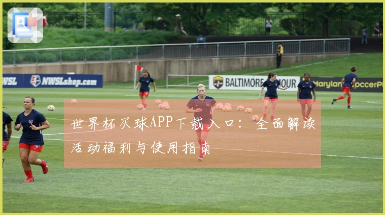 世界杯买球APP下载入口：全面解读活动福利与使用指南