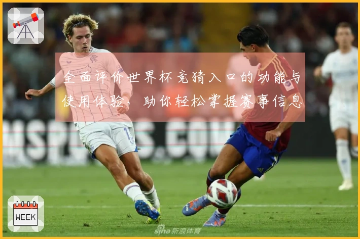 全面评价世界杯竞猜入口的功能与使用体验，助你轻松掌握赛事信息