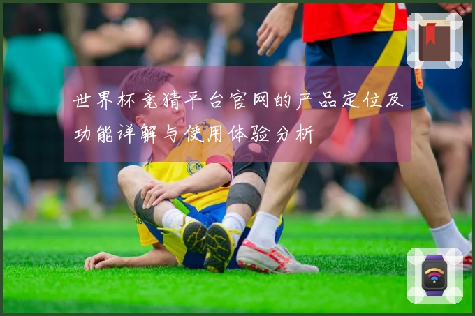 世界杯竞猜平台官网的产品定位及功能详解与使用体验分析