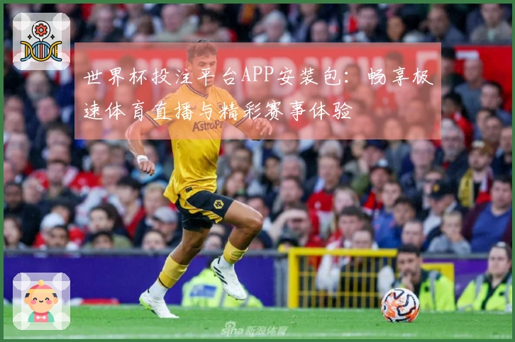 世界杯投注平台APP安装包：畅享极速体育直播与精彩赛事体验