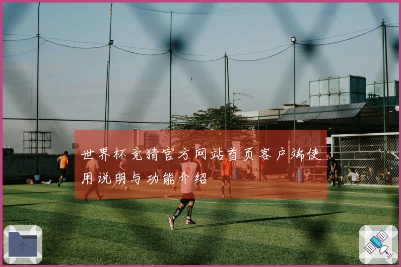 世界杯竞猜官方网站首页客户端使用说明与功能介绍